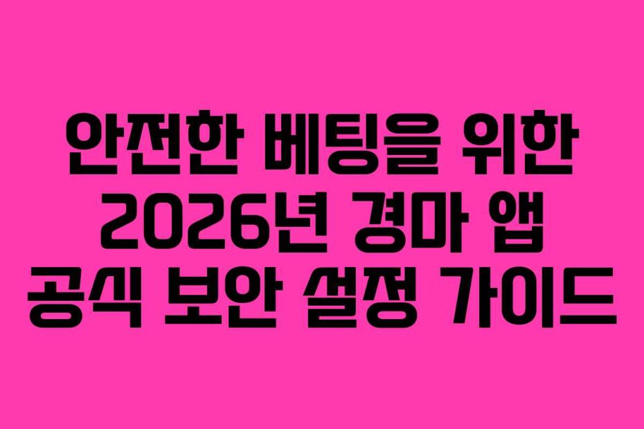 안전한 베팅을 위한 2026년 경마 앱 공식 보안 설정 가이드