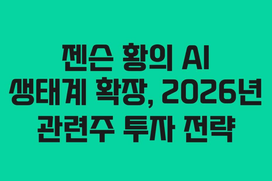 젠슨 황의 AI 생태계 확장, 2026년 관련주 투자 전략