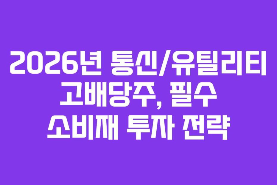 2026년 통신/유틸리티 고배당주, 필수 소비재 투자 전략