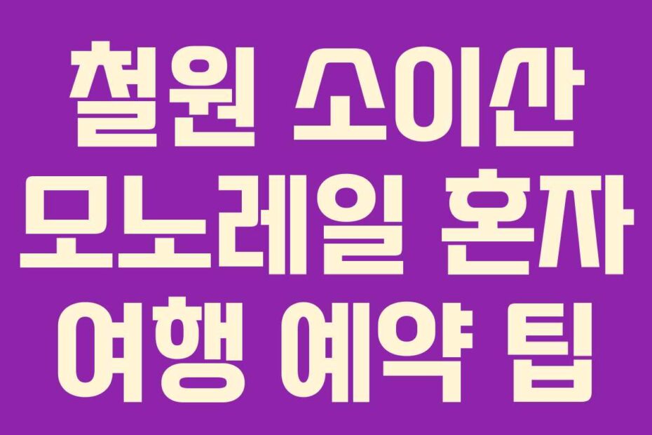 철원 소이산 모노레일 혼자 여행 예약 팁