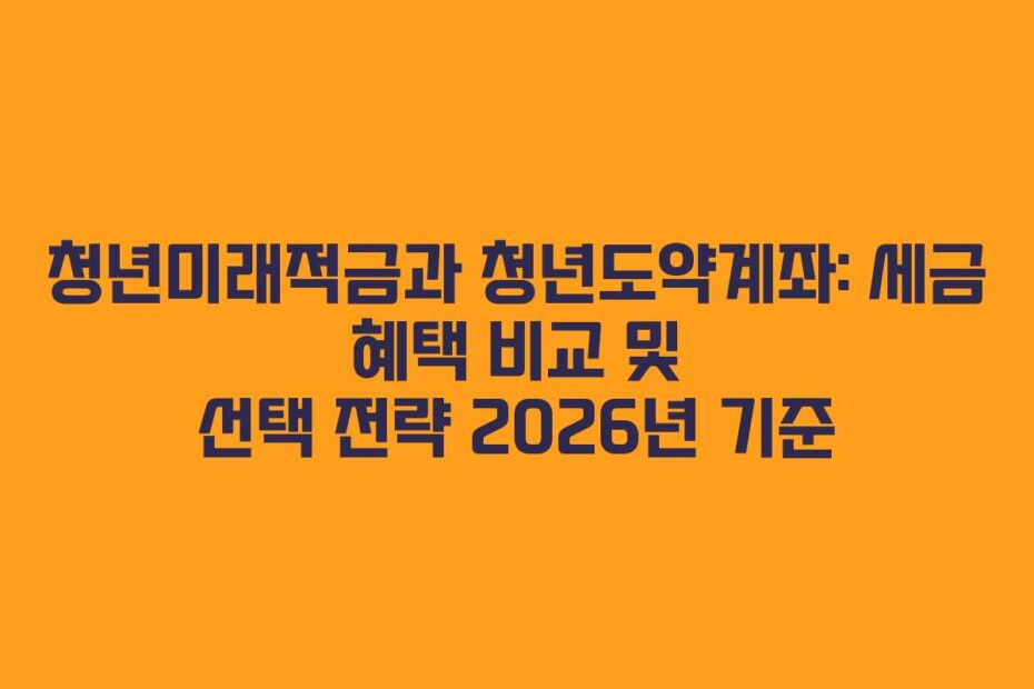 청년미래적금과 청년도약계좌: 세금 혜택 비교 및 선택 전략 2026년 기준