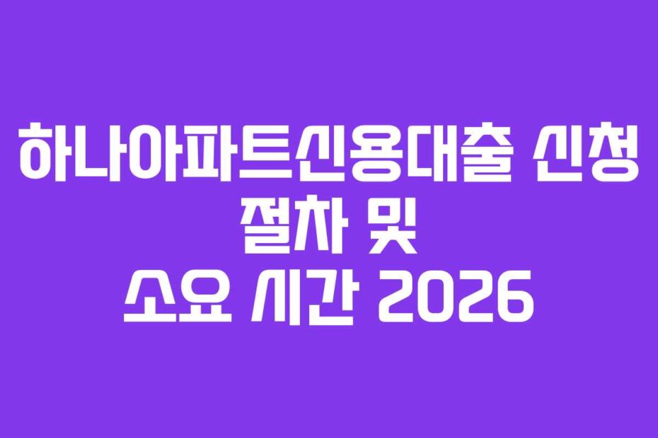 하나아파트신용대출 신청 절차 및 소요 시간 2026
