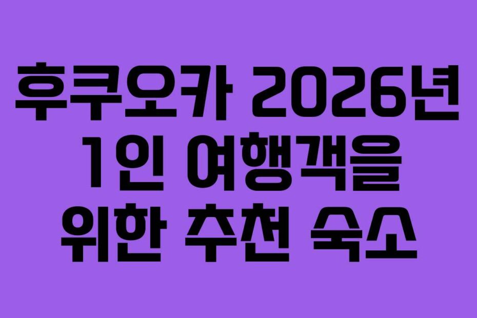 후쿠오카 2026년 1인 여행객을 위한 추천 숙소