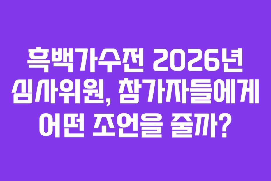 흑백가수전 2026년 심사위원, 참가자들에게 어떤 조언을 줄까?