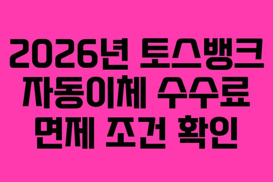 2026년 토스뱅크 자동이체 수수료 면제 조건 확인