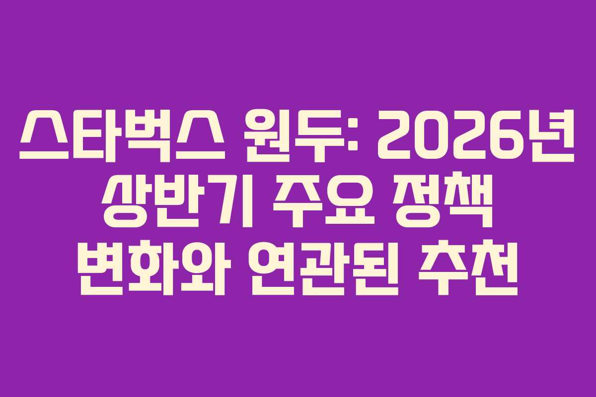 스타벅스 원두: 2026년 상반기 주요 정책 변화와 연관된 추천