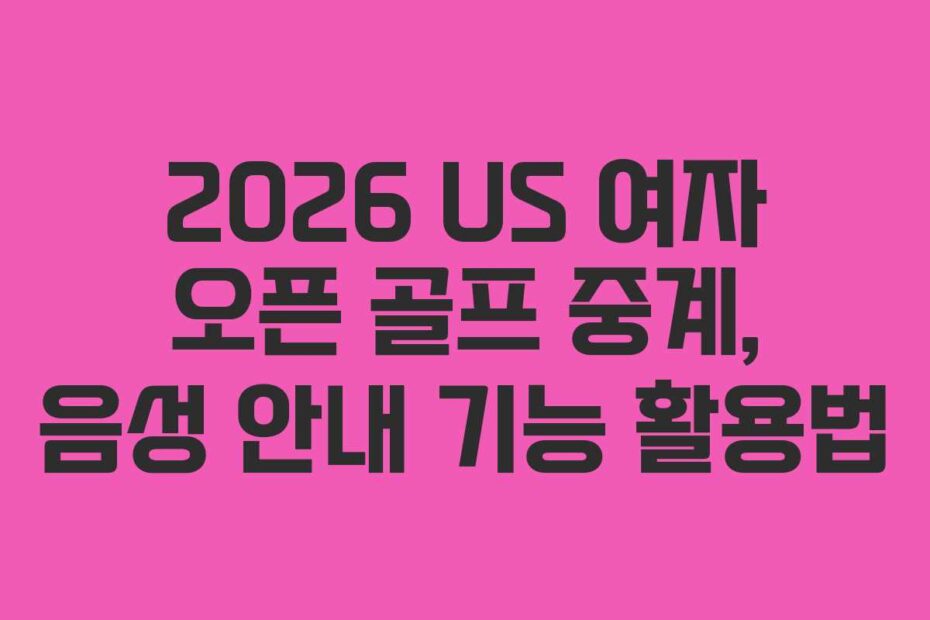 2026 US 여자 오픈 골프 중계, 음성 안내 기능 활용법