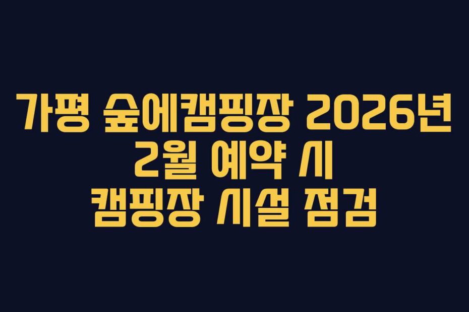 가평 숲에캠핑장 2026년 2월 예약 시 캠핑장 시설 점검