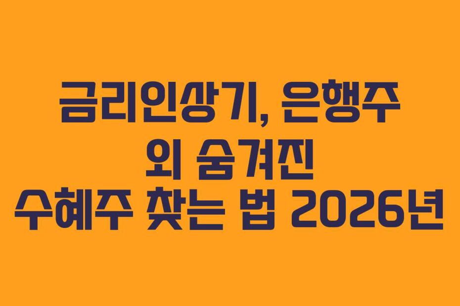 금리인상기, 은행주 외 숨겨진 수혜주 찾는 법 2026년