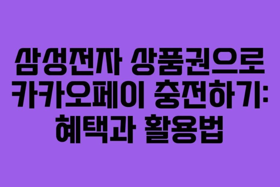 삼성전자 상품권으로 카카오페이 충전하기: 혜택과 활용법