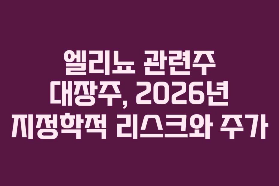 엘리뇨 관련주 대장주, 2026년 지정학적 리스크와 주가
