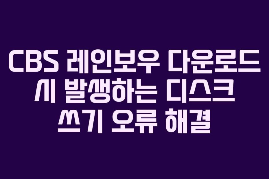 CBS 레인보우 다운로드 시 발생하는 디스크 쓰기 오류 해결