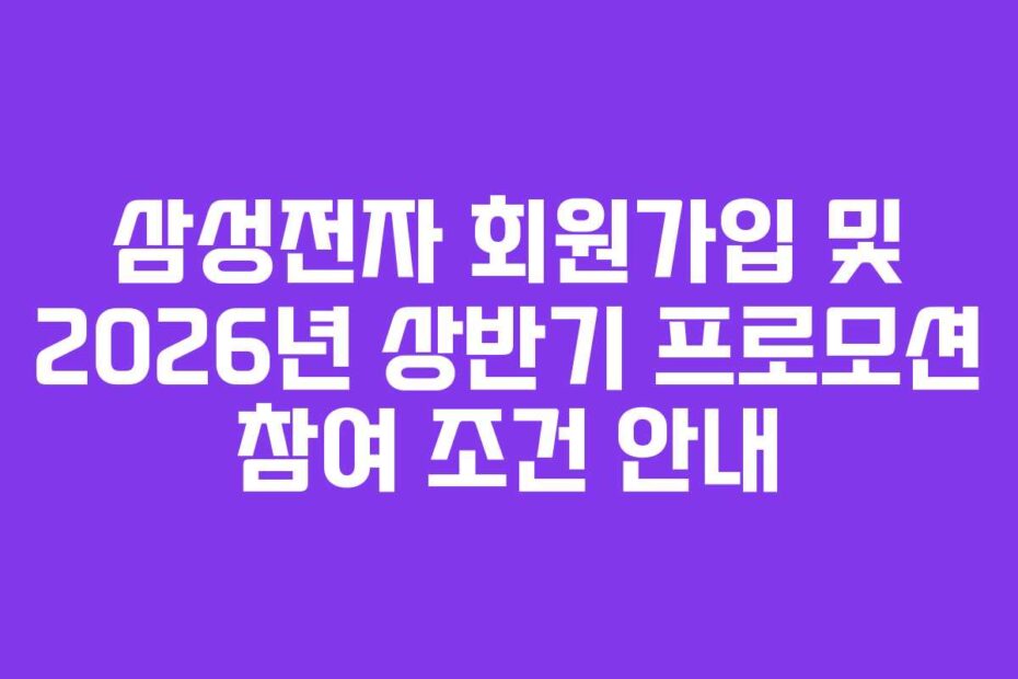 삼성전자 회원가입 및 2026년 상반기 프로모션 참여 조건 안내