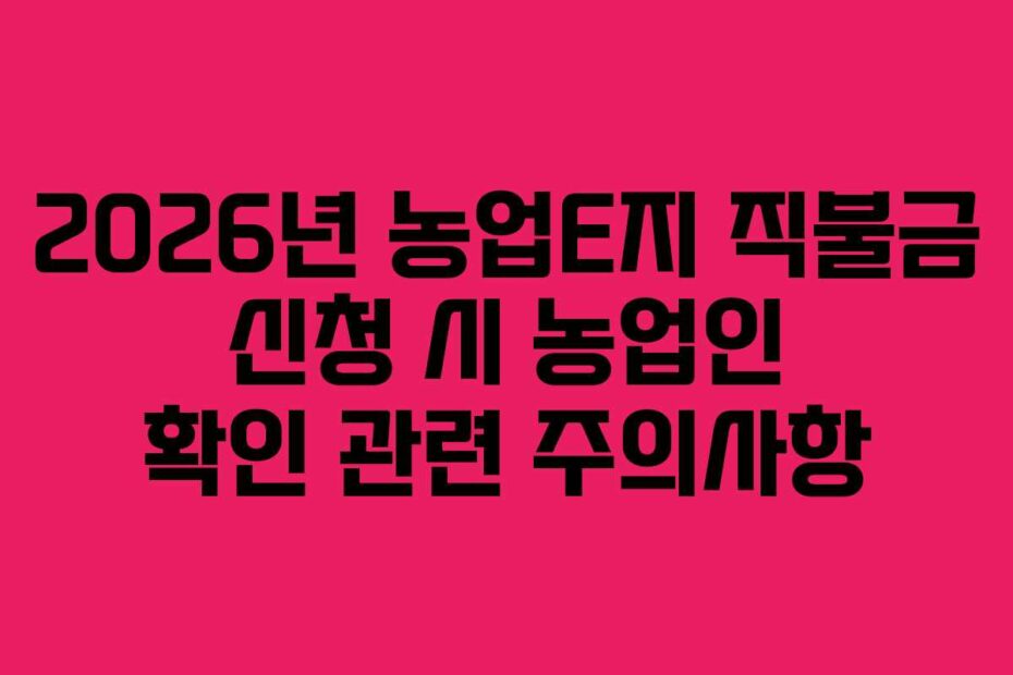 2026년 농업E지 직불금 신청 시 농업인 확인 관련 주의사항