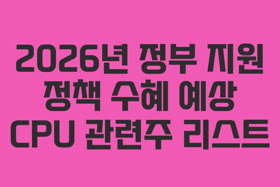 2026년 정부 지원 정책 수혜 예상 CPU 관련주 리스트