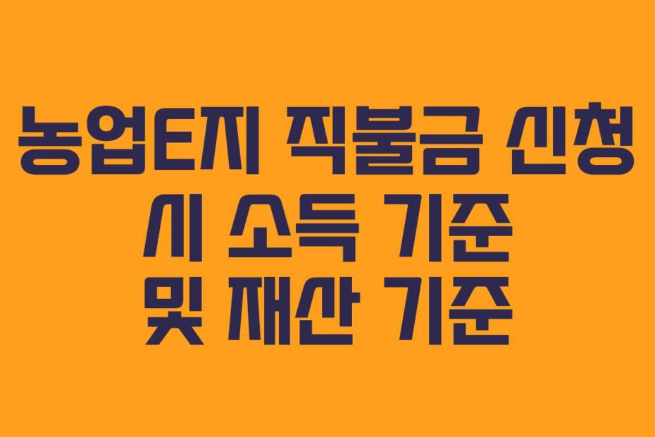 농업E지 직불금 신청 시 소득 기준 및 재산 기준