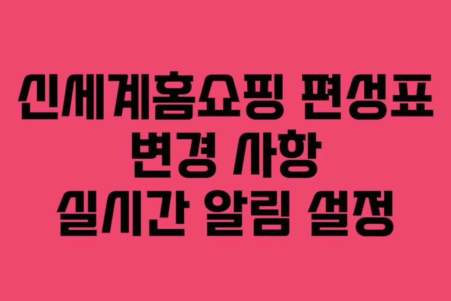 신세계홈쇼핑 편성표 변경 사항 실시간 알림 설정