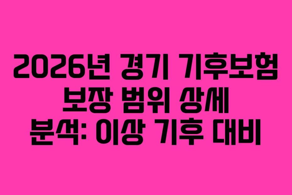 2026년 경기 기후보험 보장 범위 상세 분석: 이상 기후 대비