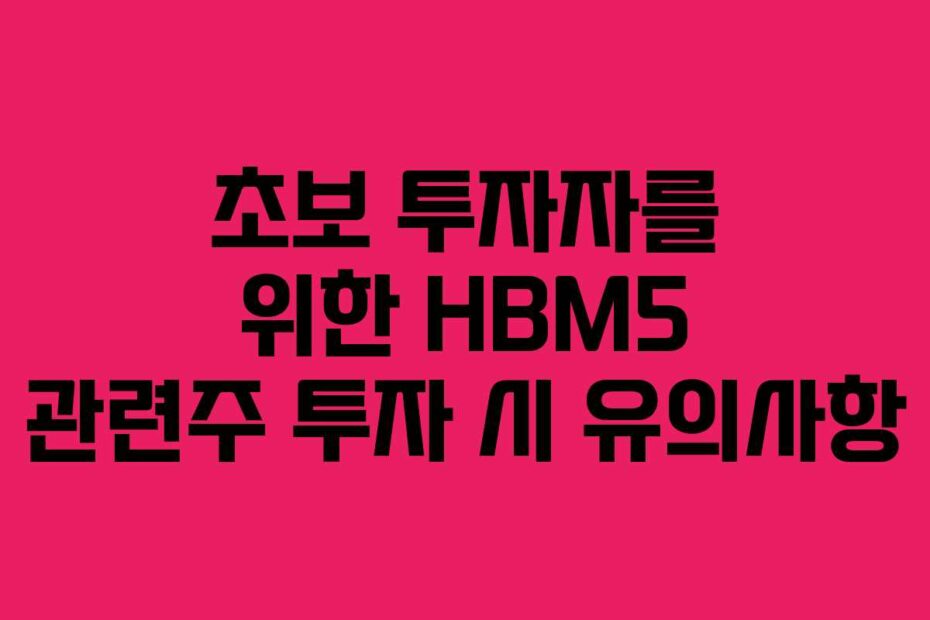 초보 투자자를 위한 HBM5 관련주 투자 시 유의사항