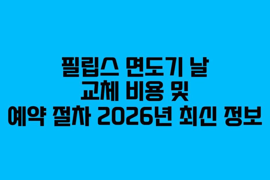 필립스 면도기 날 교체 비용 및 예약 절차 2026년 최신 정보