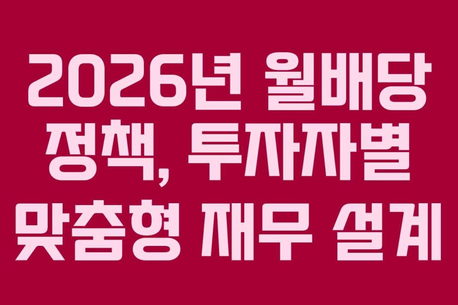 2026년 월배당 정책, 투자자별 맞춤형 재무 설계