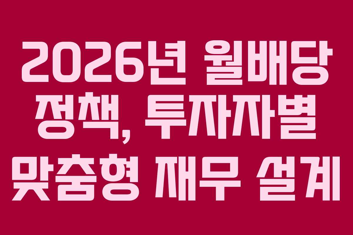 2026년 월배당 정책, 투자자별 맞춤형 재무 설계