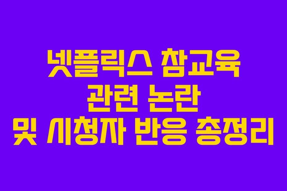 넷플릭스 참교육 관련 논란 및 시청자 반응 총정리