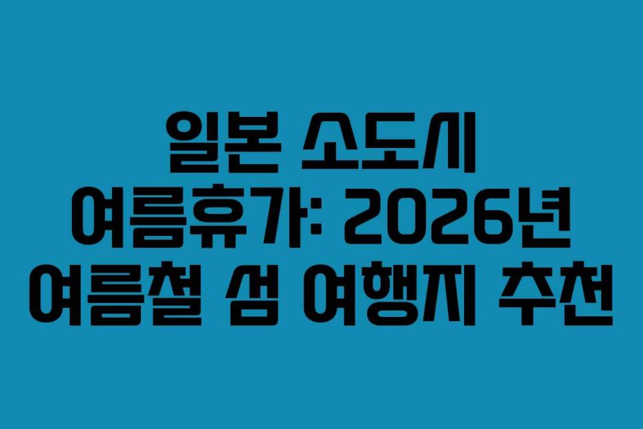 일본 소도시 여름휴가: 2026년 여름철 섬 여행지 추천