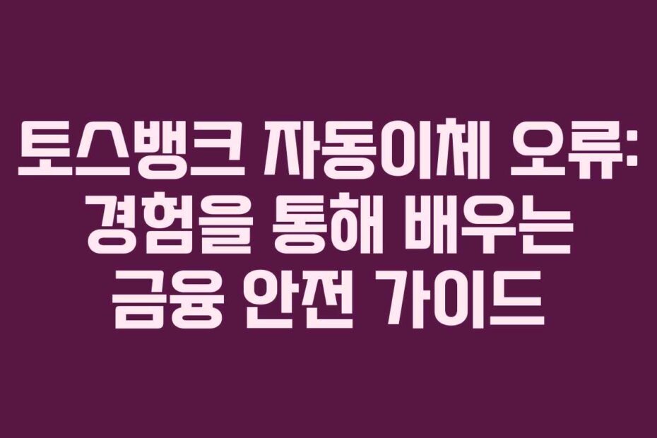 토스뱅크 자동이체 오류: 경험을 통해 배우는 금융 안전 가이드