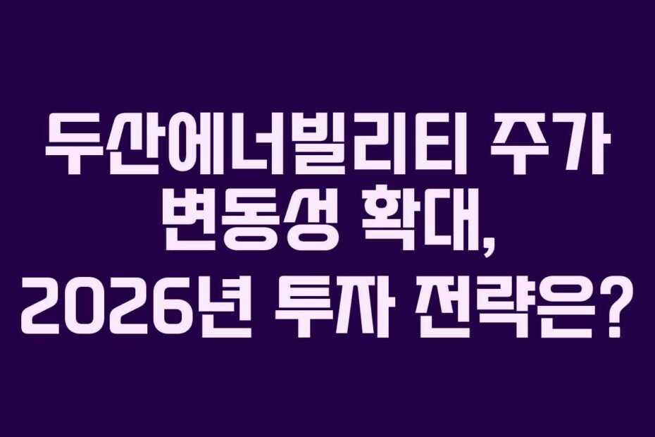 두산에너빌리티 주가 변동성 확대, 2026년 투자 전략은?