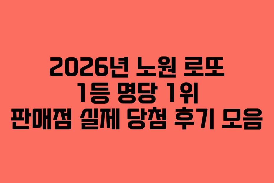 2026년 노원 로또 1등 명당 1위 판매점 실제 당첨 후기 모음
