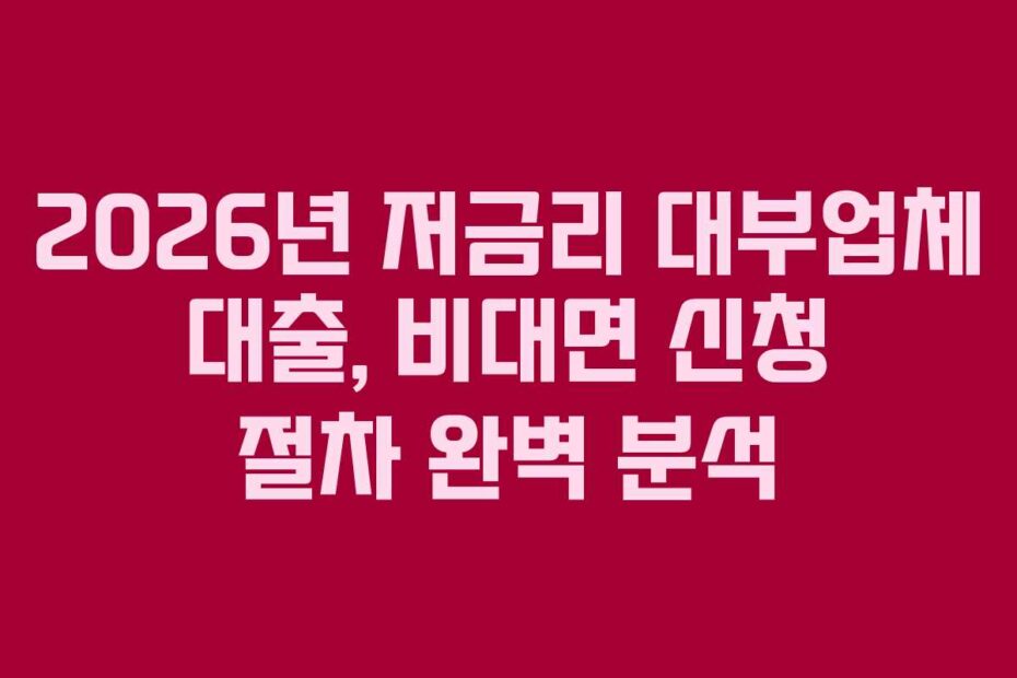 2026년 저금리 대부업체 대출, 비대면 신청 절차 완벽 분석
