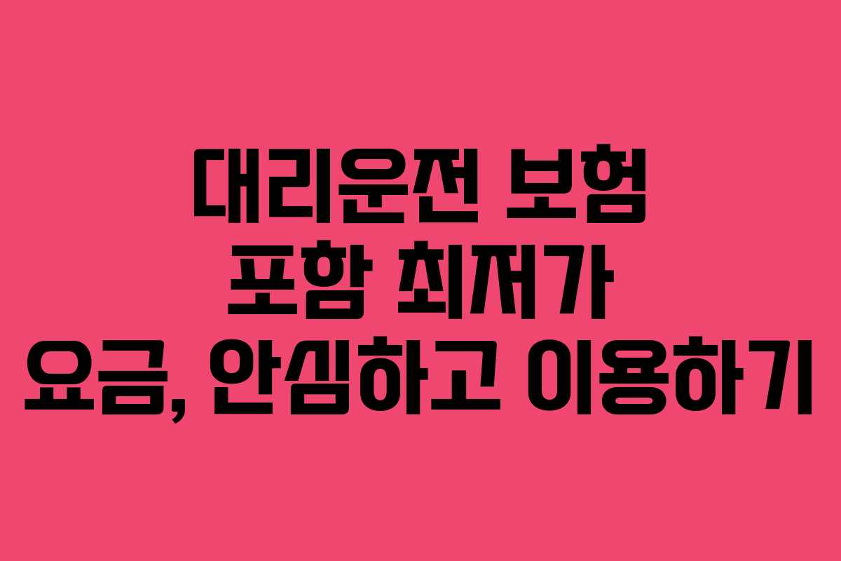 대리운전 보험 포함 최저가 요금, 안심하고 이용하기