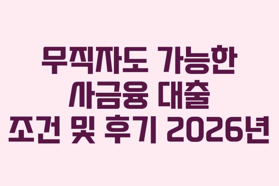 무직자도 가능한 사금융 대출 조건 및 후기 2026년