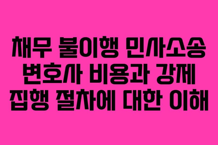 채무 불이행 민사소송 변호사 비용과 강제 집행 절차에 대한 이해