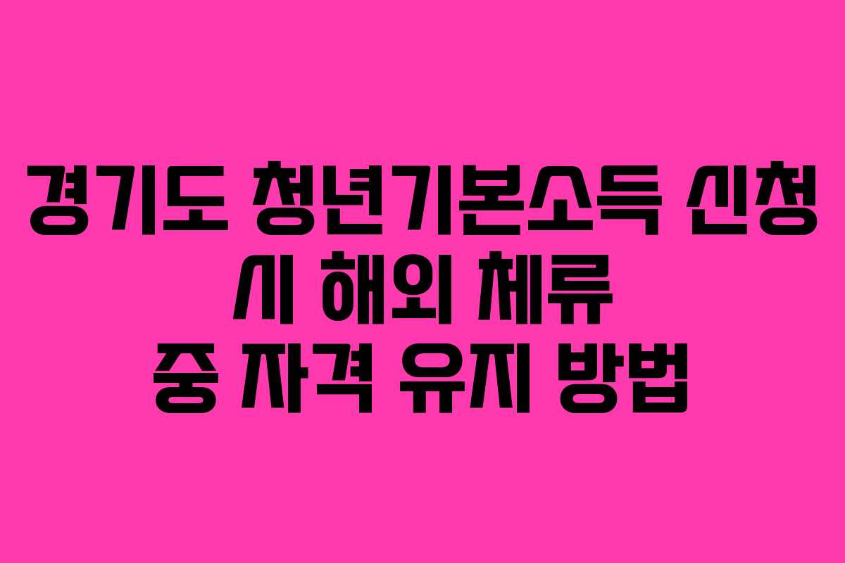 경기도 청년기본소득 신청 시 해외 체류 중 자격 유지 방법