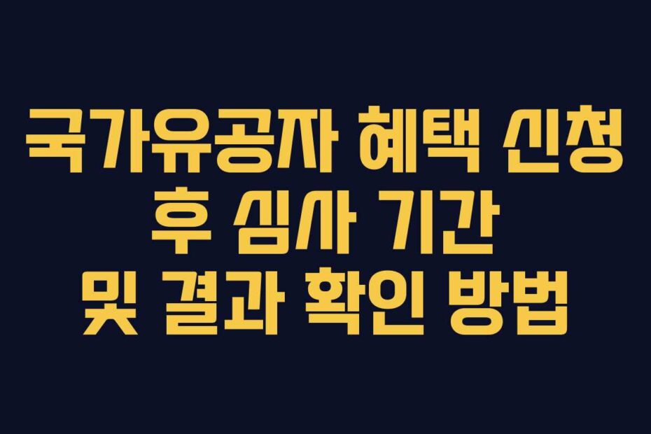 국가유공자 혜택 신청 후 심사 기간 및 결과 확인 방법