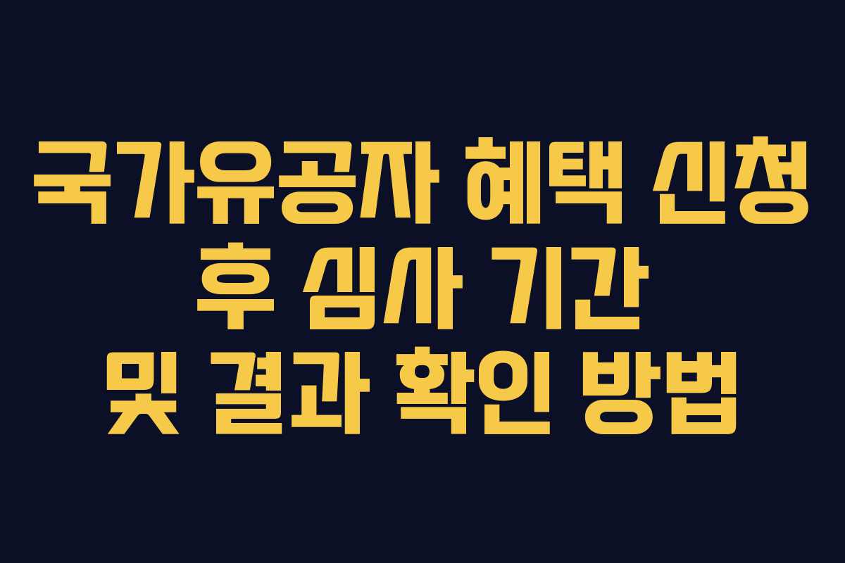 국가유공자 혜택 신청 후 심사 기간 및 결과 확인 방법