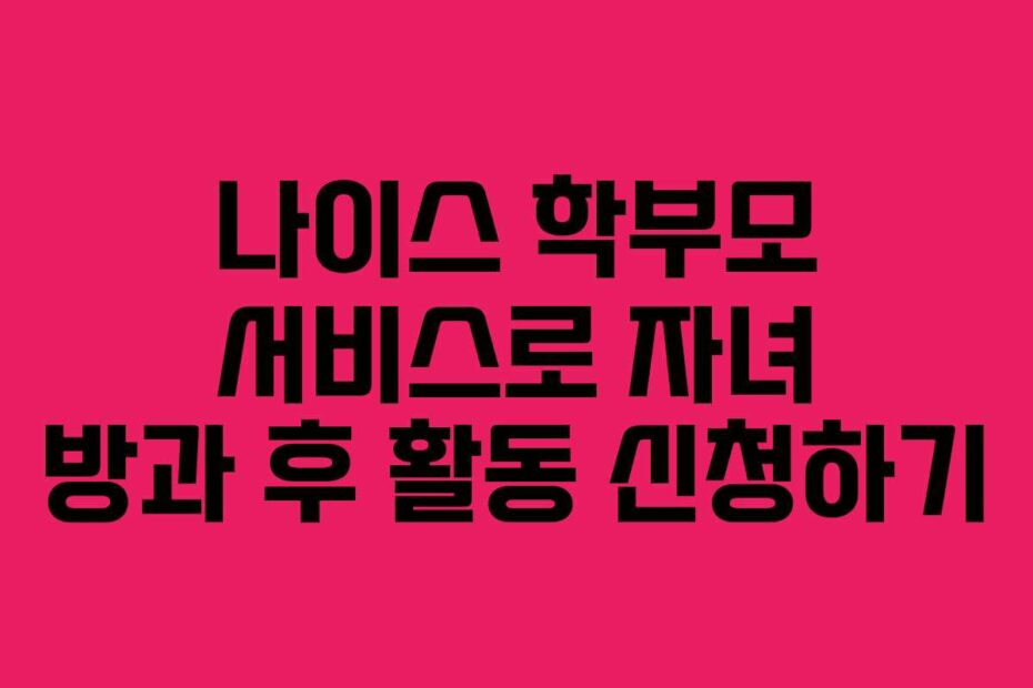 나이스 학부모 서비스로 자녀 방과 후 활동 신청하기