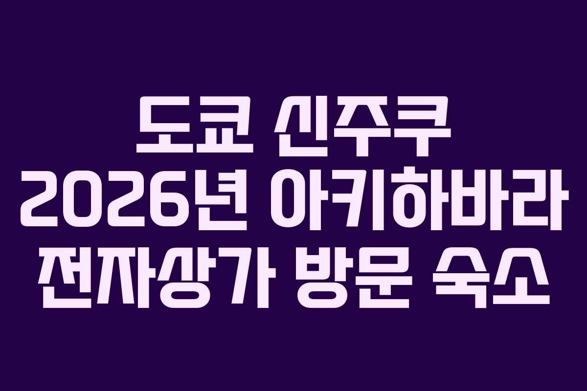 도쿄 신주쿠 2026년 아키하바라 전자상가 방문 숙소