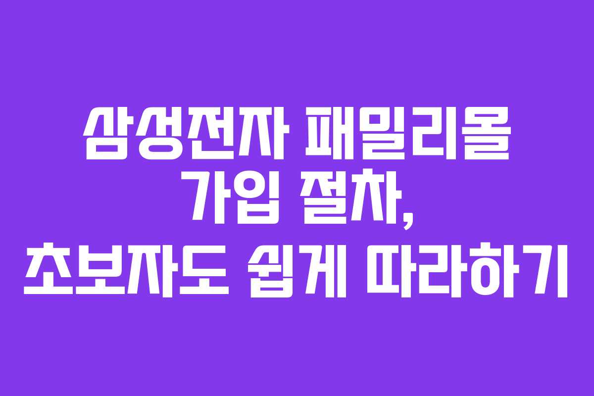 삼성전자 패밀리몰 가입 절차, 초보자도 쉽게 따라하기