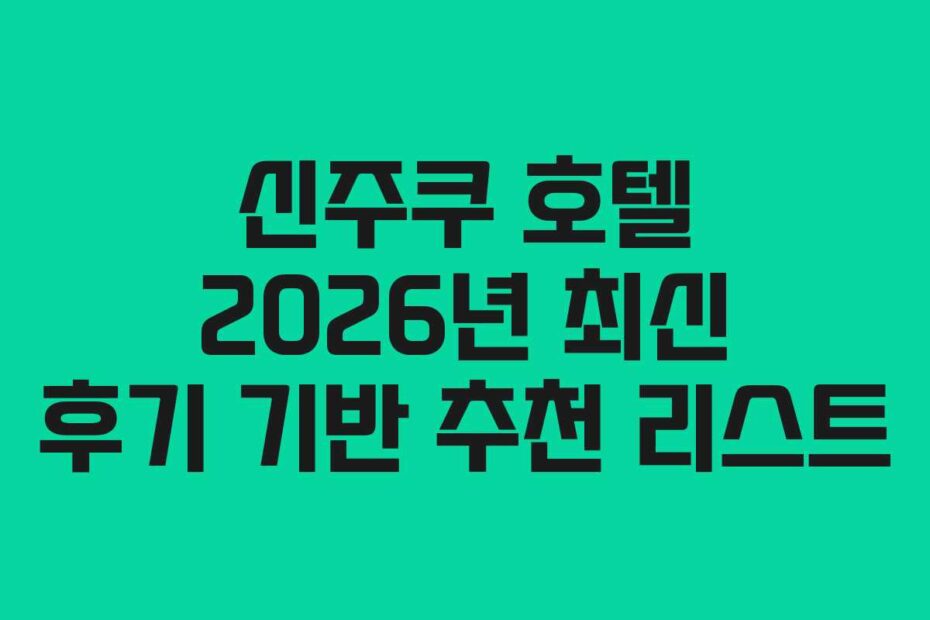 신주쿠 호텔 2026년 최신 후기 기반 추천 리스트