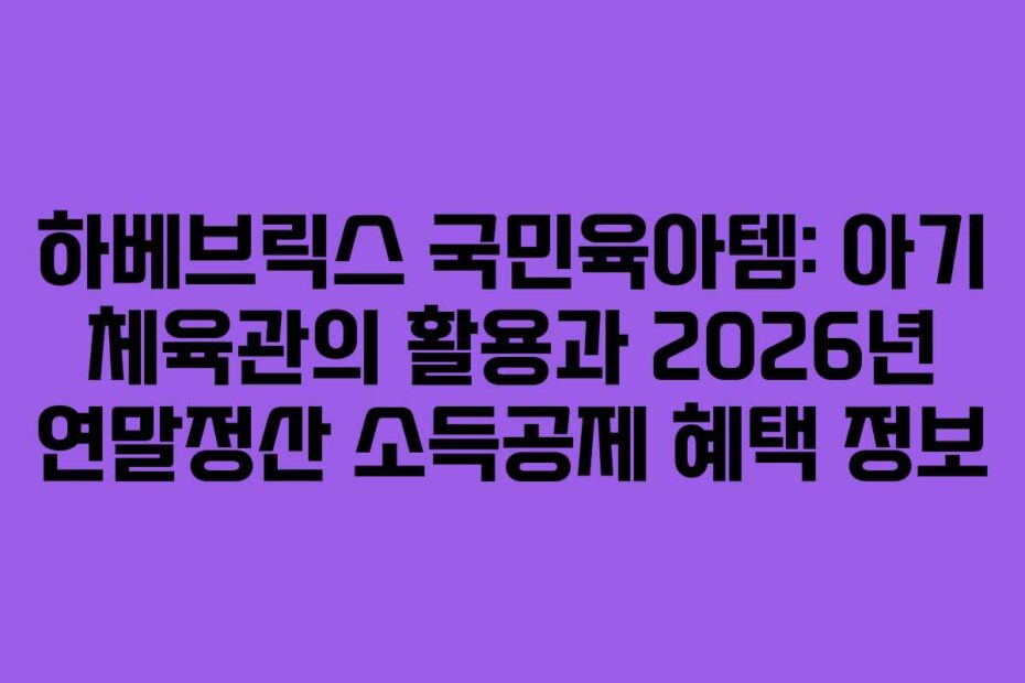 하베브릭스 국민육아템: 아기 체육관의 활용과 2026년 연말정산 소득공제 혜택 정보