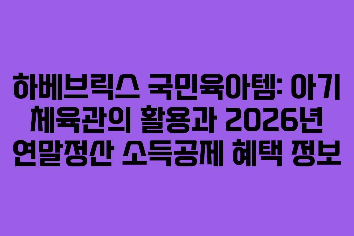 하베브릭스 국민육아템: 아기 체육관의 활용과 2026년 연말정산 소득공제 혜택 정보