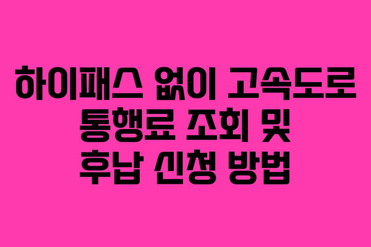 하이패스 없이 고속도로 통행료 조회 및 후납 신청 방법
