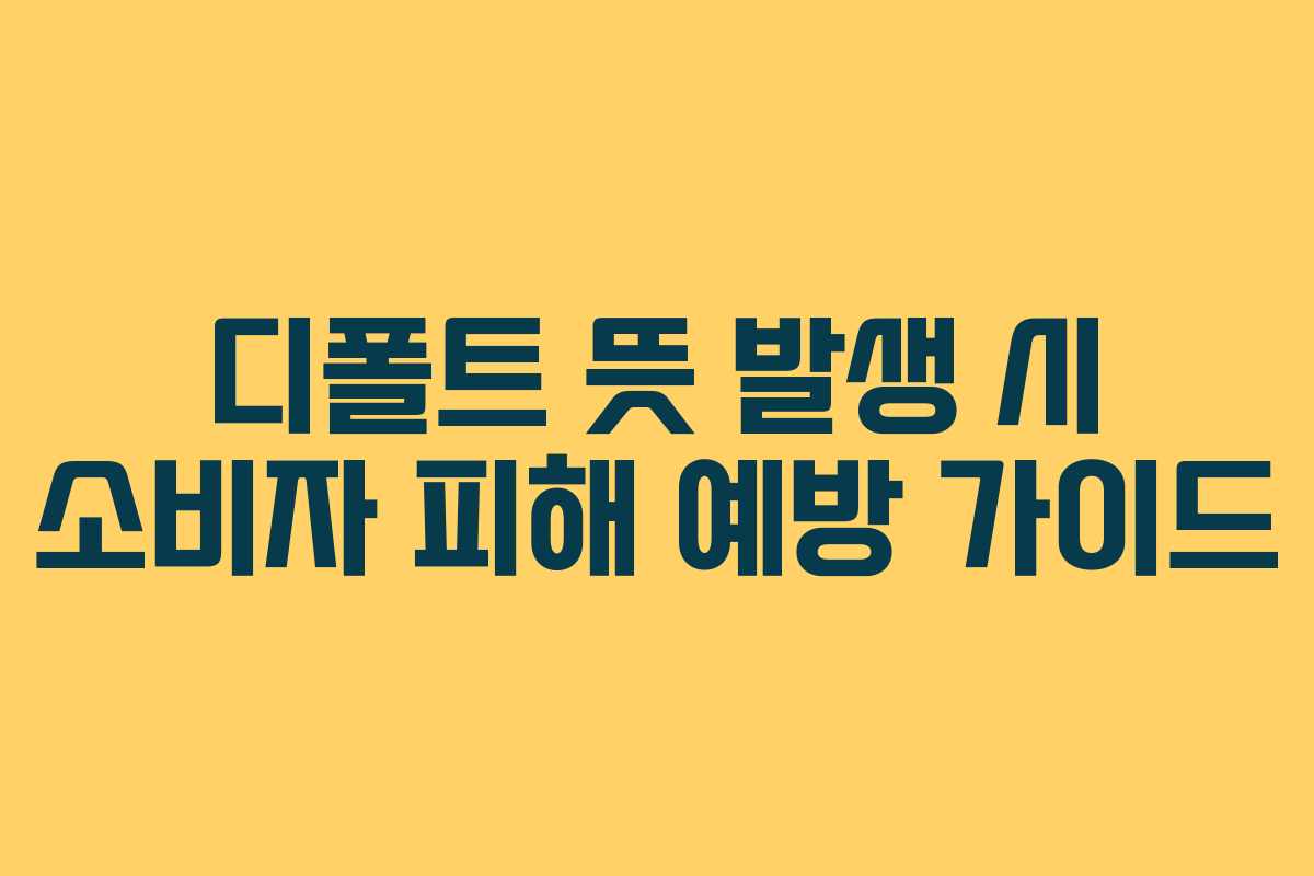 디폴트 뜻 발생 시 소비자 피해 예방 가이드