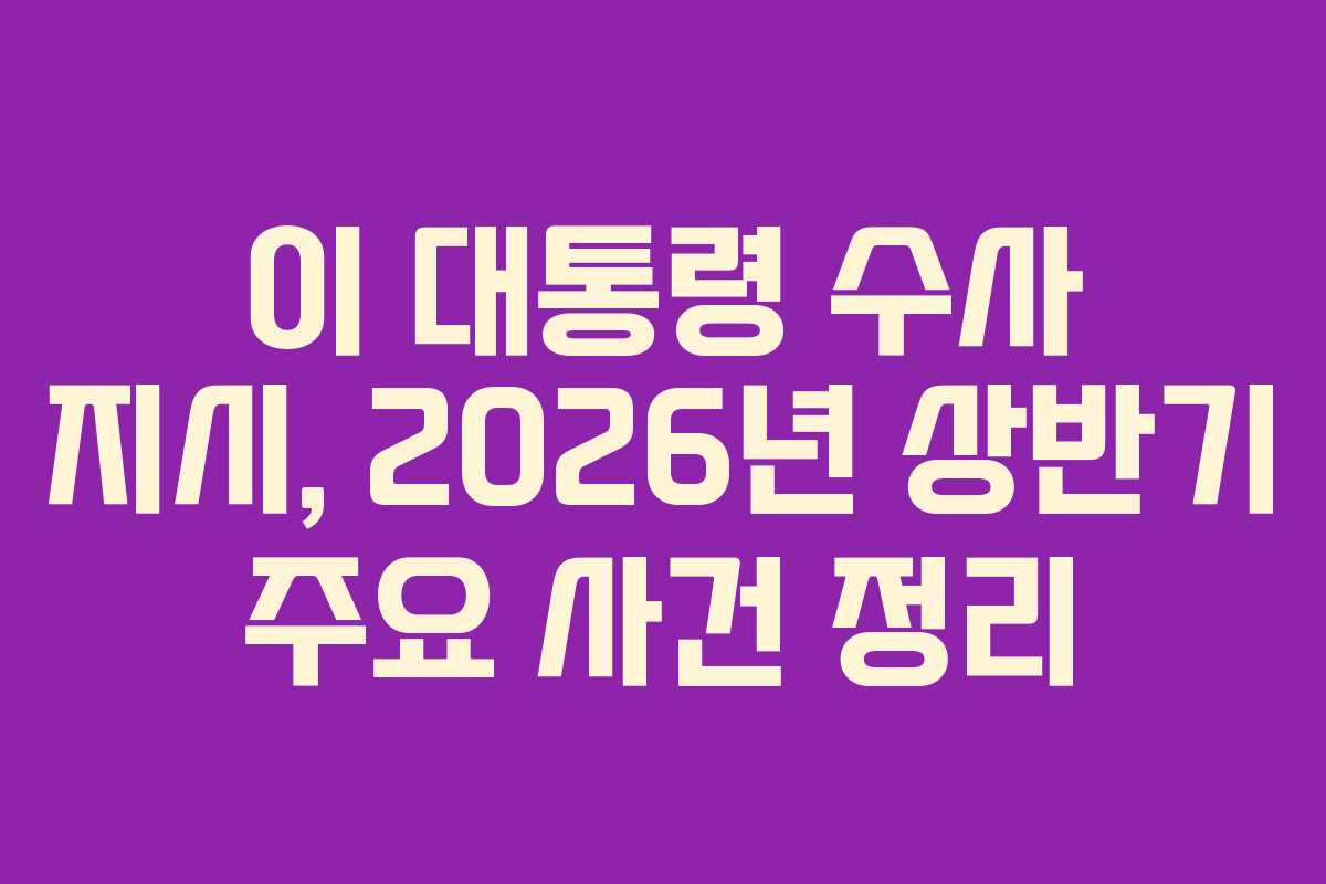 이 대통령 수사 지시, 2026년 상반기 주요 사건 정리