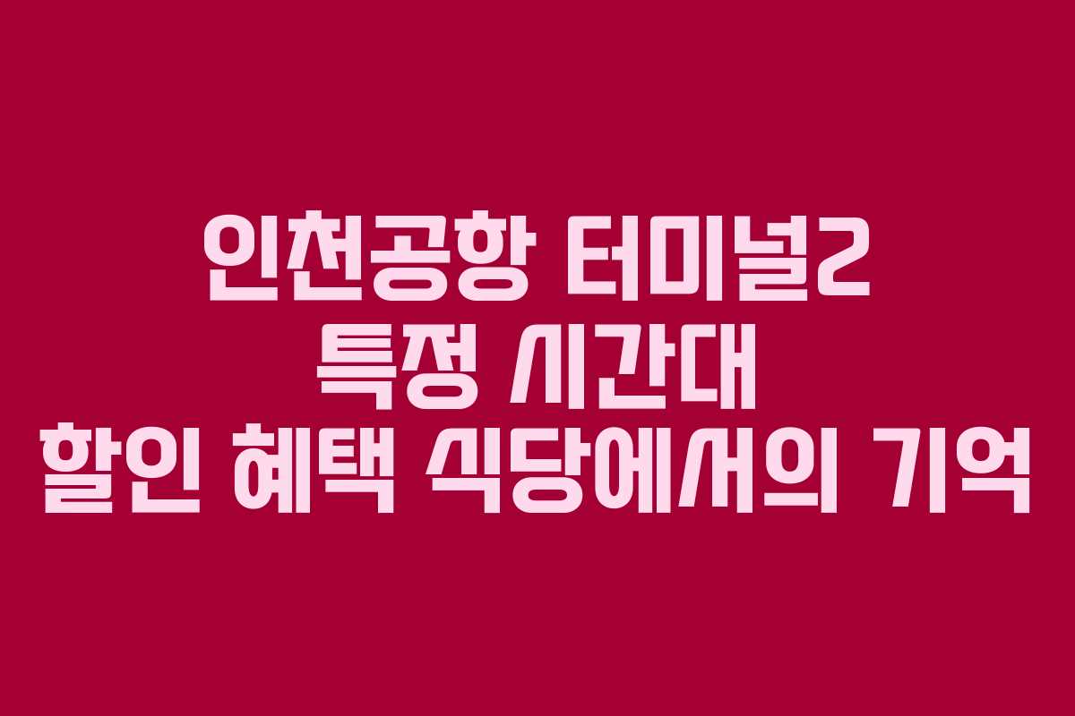 인천공항 터미널2 특정 시간대 할인 혜택 식당에서의 기억
