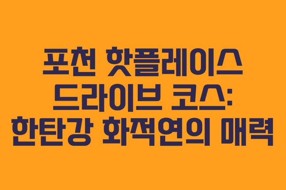 포천 핫플레이스 드라이브 코스: 한탄강 화적연의 매력