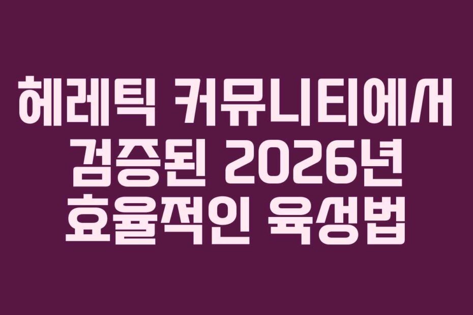 헤레틱 커뮤니티에서 검증된 2026년 효율적인 육성법